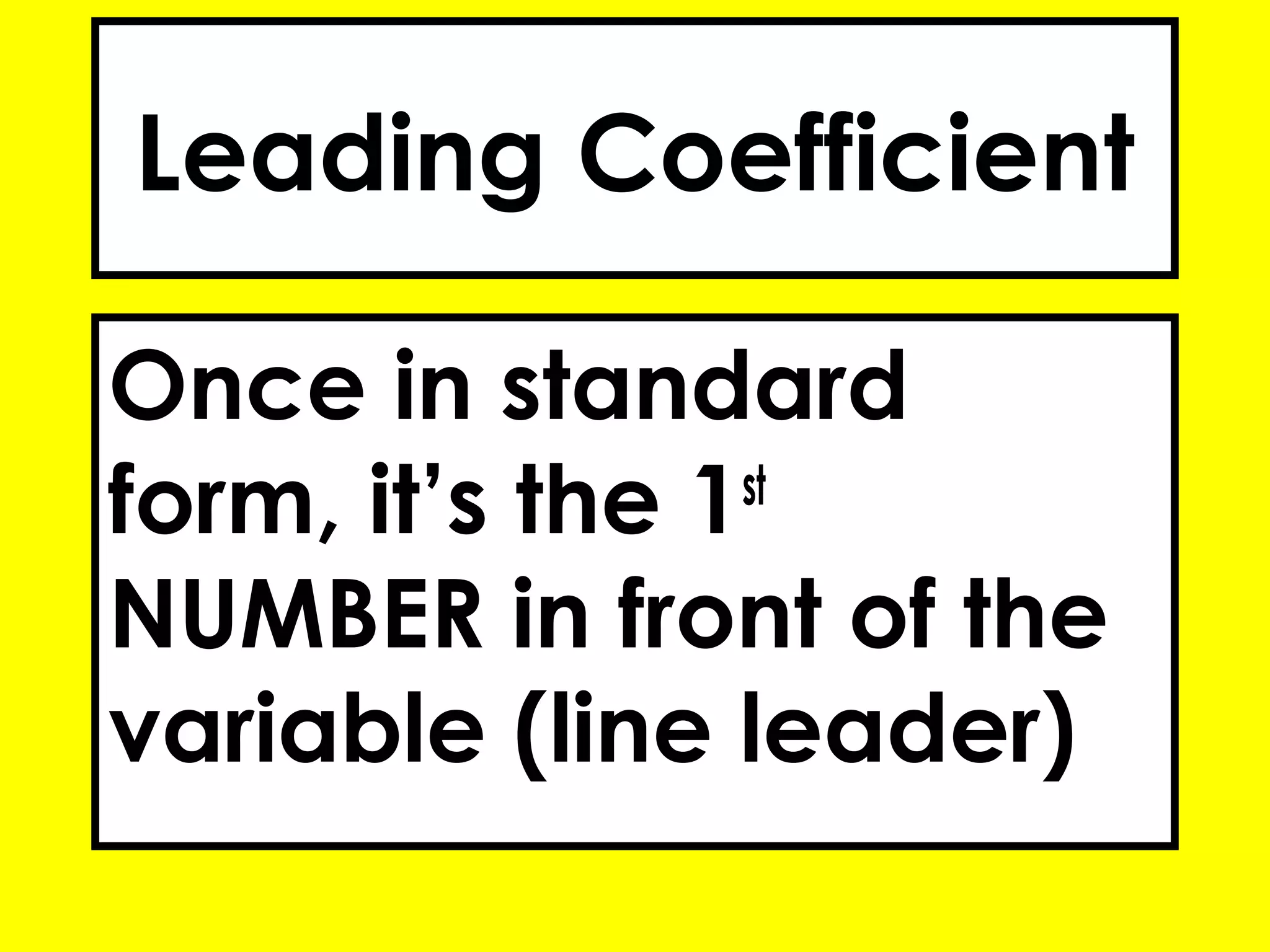 Leading Coefficient
Once in standard
form, it’s the 1st
NUMBER in front of the
variable (line leader)
 