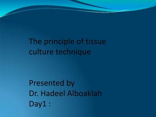 The principle of tissue
culture technique
Presented by
Dr. Hadeel Alboaklah
Day1 :
 