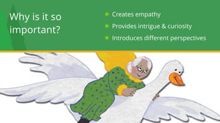 16
Why is it so  
important?
Creates empathy
Provides intrigue & curiosity
Introduces different perspectives
 