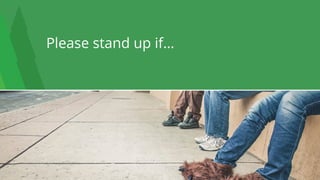 9
Please stand up if…
 