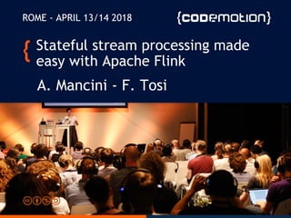 Stateful stream processing made
easy with Apache Flink
A. Mancini - F. Tosi
ROME - APRIL 13/14 2018
1
 