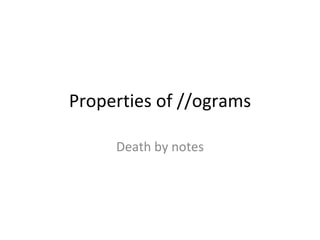 Properties of //ograms Death by notes 