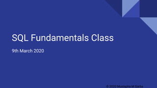 SQL Fundamentals Class
9th March 2020
© 2020 Mustapha M Garba
 