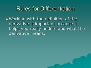 Rules for Differentiation
 Working with the definition of the
derivative is important because it
helps you really understand what the
derivative means.
 