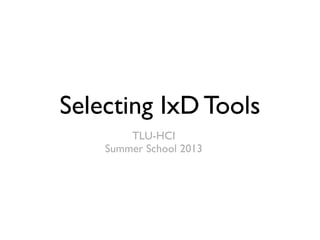 Selecting IxD Tools
TLU-HCI
Summer School 2013
 
