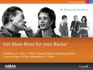 My Resource for Excellence.




Get More Bytes for your Bucks!
Workshop #1: Part 1 | What is Search Engine Marketing (SEM)
11:30am-12pm, Friday, September 11th, 2009
 