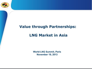 Value through Partnerships:
LNG Market in Asia

World LNG Summit, Paris
November 19, 2013

 