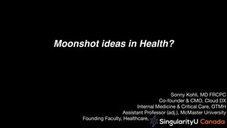 Sonny Kohli, MD FRCPC

Co-founder & CMO, Cloud DX

Internal Medicine & Critical Care, OTMH
Assistant Professor (adj.), McMaster University

Founding Faculty, Healthcare, ………….……………………………
Moonshot ideas in Health?
 