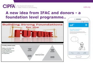 cipfa.org
A new idea from IFAC and donors - a
foundation level programme…
 