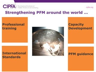 cipfa.org
8
Professional
training
Capacity
Development
Strengthening PFM around the world …
International
Standards
PFM guidance
 