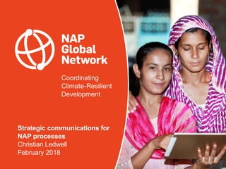 Coordinating
Climate-Resilient
Development
Strategic communications for
NAP processes
Christian Ledwell
February 2018
 
