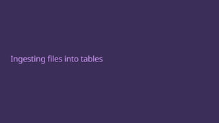 Ingesting files into tables
 