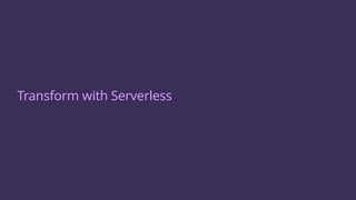 Transform with Serverless
 