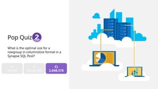 Pop Quiz #2
What is the optimal size for a
rowgroup in columnstore format in a
Synapse SQL Pool?
A)
99,999
B)
60,000,000
C)
1,048,576
 