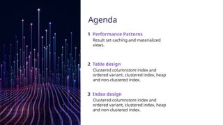 Agenda
1 Performance Patterns
Result set caching and materialized
views.
2 Table design
Clustered columnstore index and
ordered variant, clustered index, heap
and non-clustered index.
3 Index design
Clustered columnstore index and
ordered variant, clustered index, heap
and non-clustered index.
 