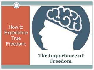 The Importance of
Freedom
How to
Experience
True
Freedom:
 