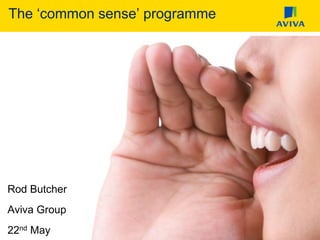 The ‘common sense’ programme
Rod Butcher
Aviva Group
22nd May
 
