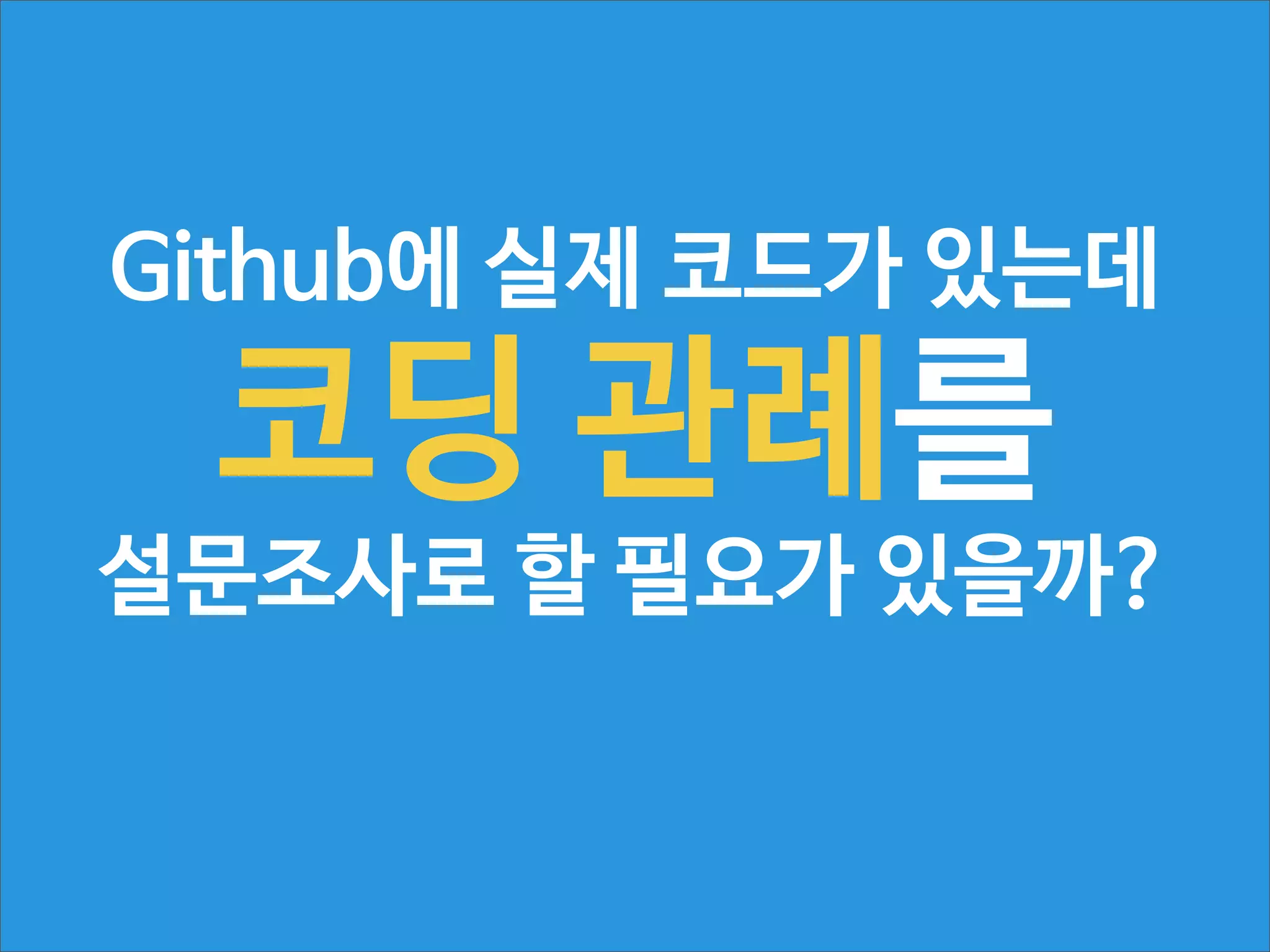 Github에 실제 코드가 있는데

코딩 관례를

설문조사로 할 필요가 있을까?

 