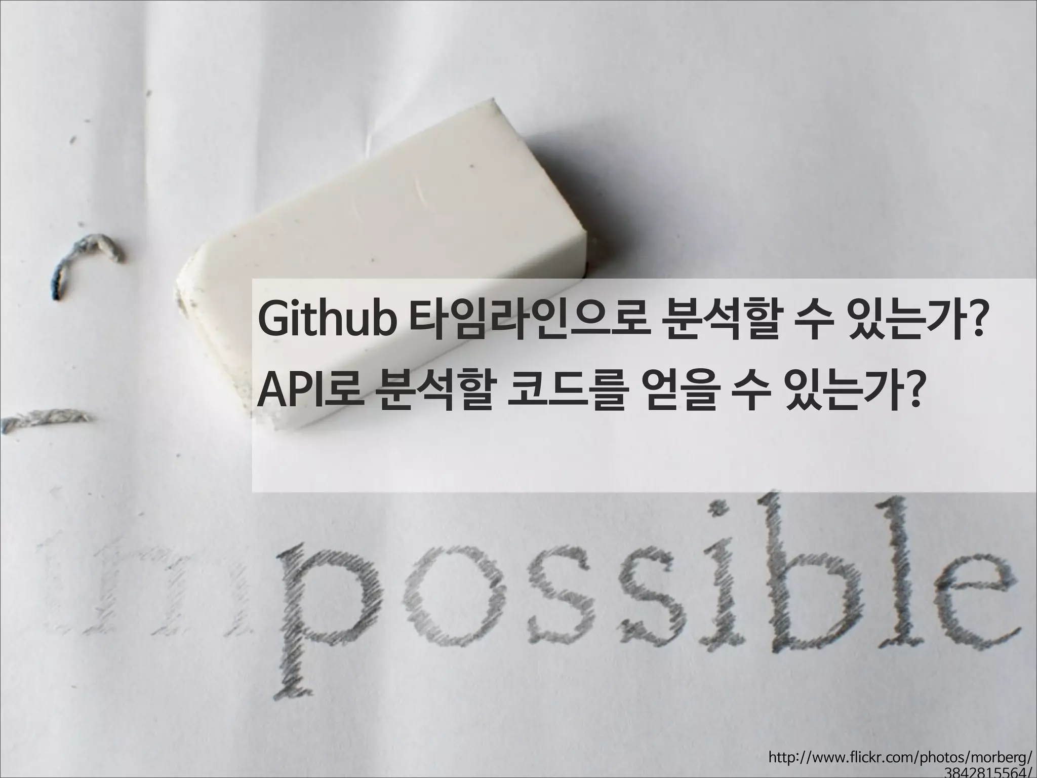 Github 타임라인으로 분석할 수 있는가?
API로 분석할 코드를 얻을 수 있는가?

http://www.flickr.com/photos/morberg/
3842815564/

 