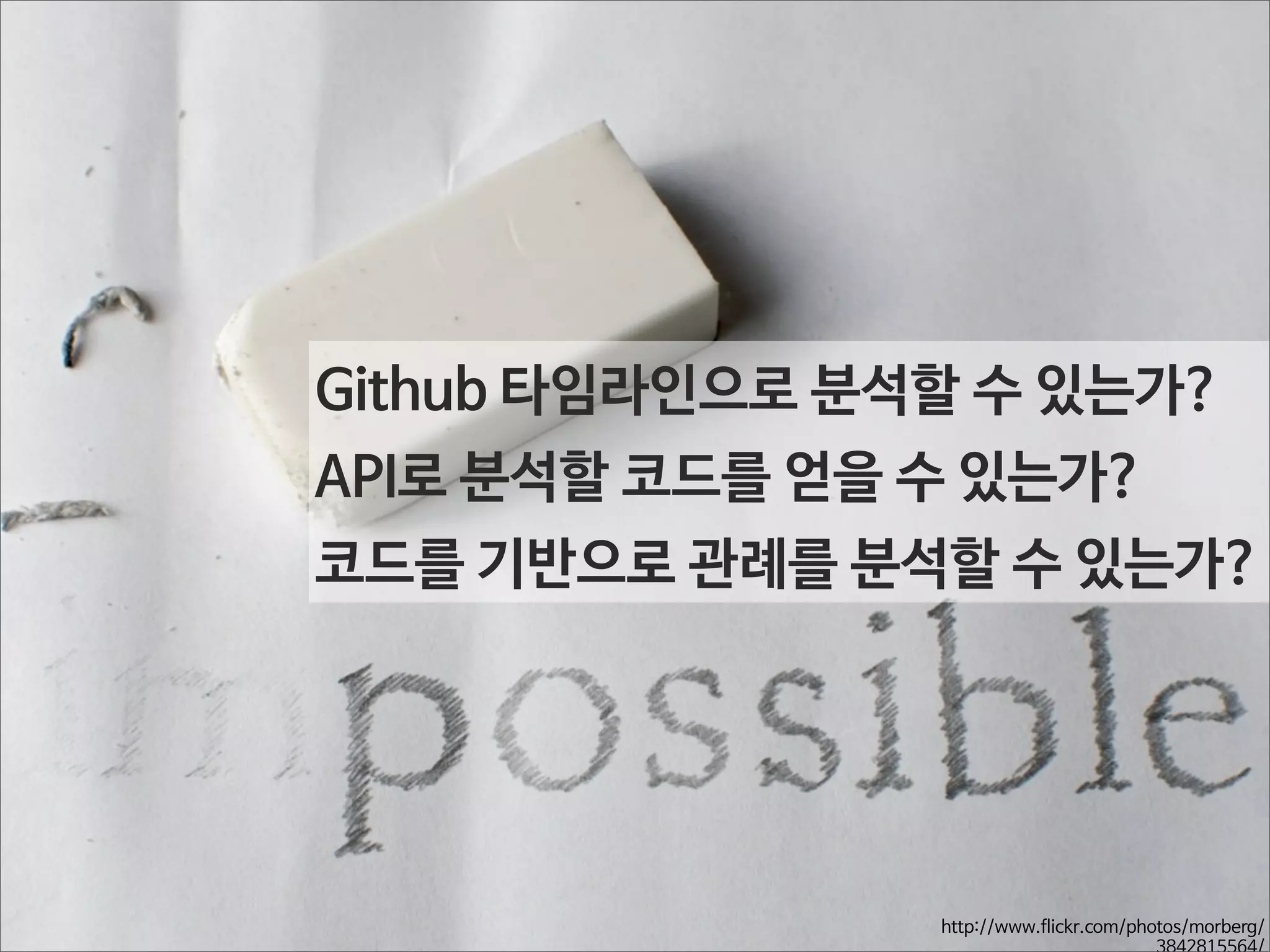 Github 타임라인으로 분석할 수 있는가?
API로 분석할 코드를 얻을 수 있는가?
코드를 기반으로 관례를 분석할 수 있는가?

http://www.flickr.com/photos/morberg/
3842815564/

 