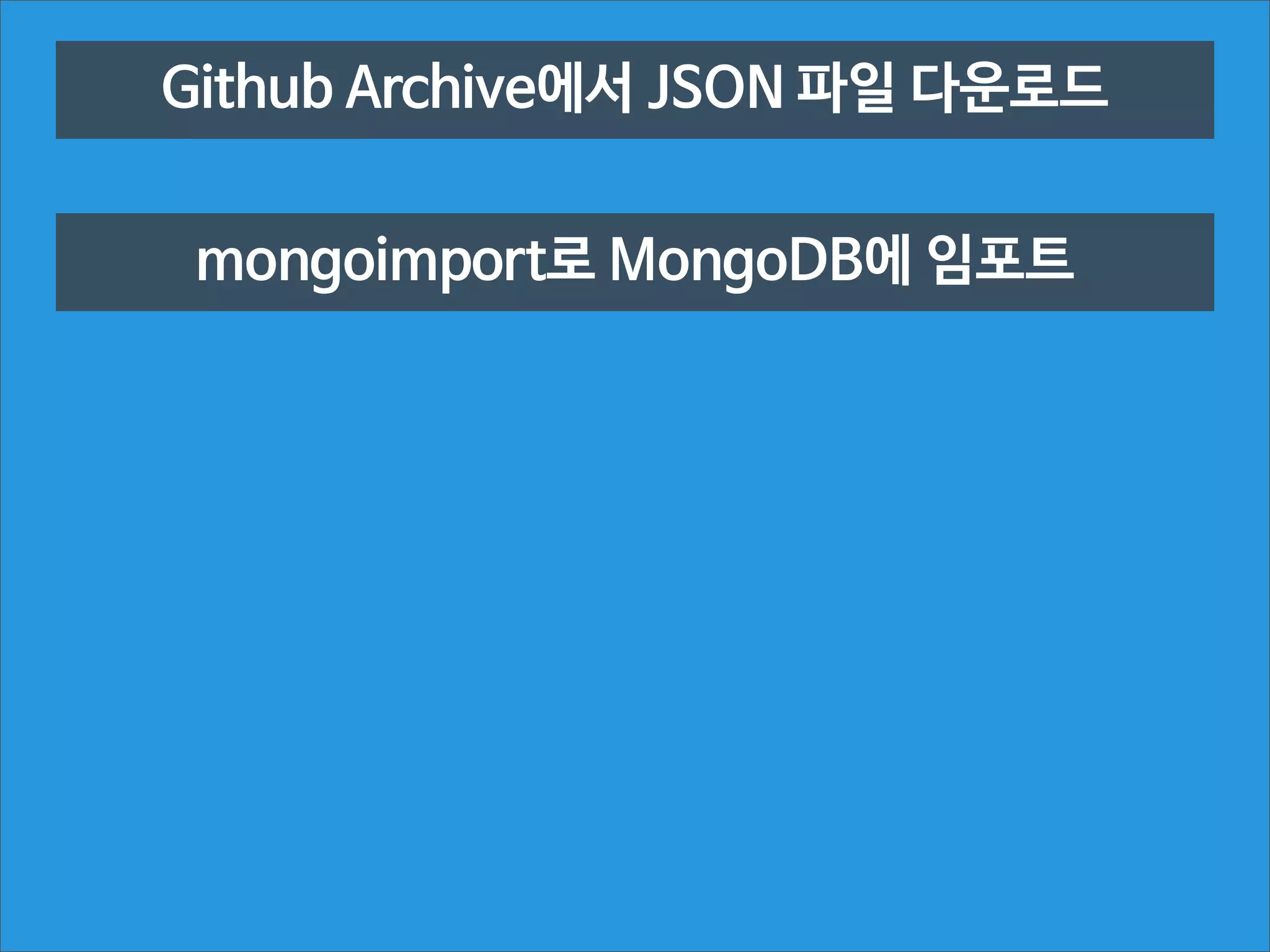 Github Archive에서 JSON 파일 다운로드
mongoimport로 MongoDB에 임포트

 