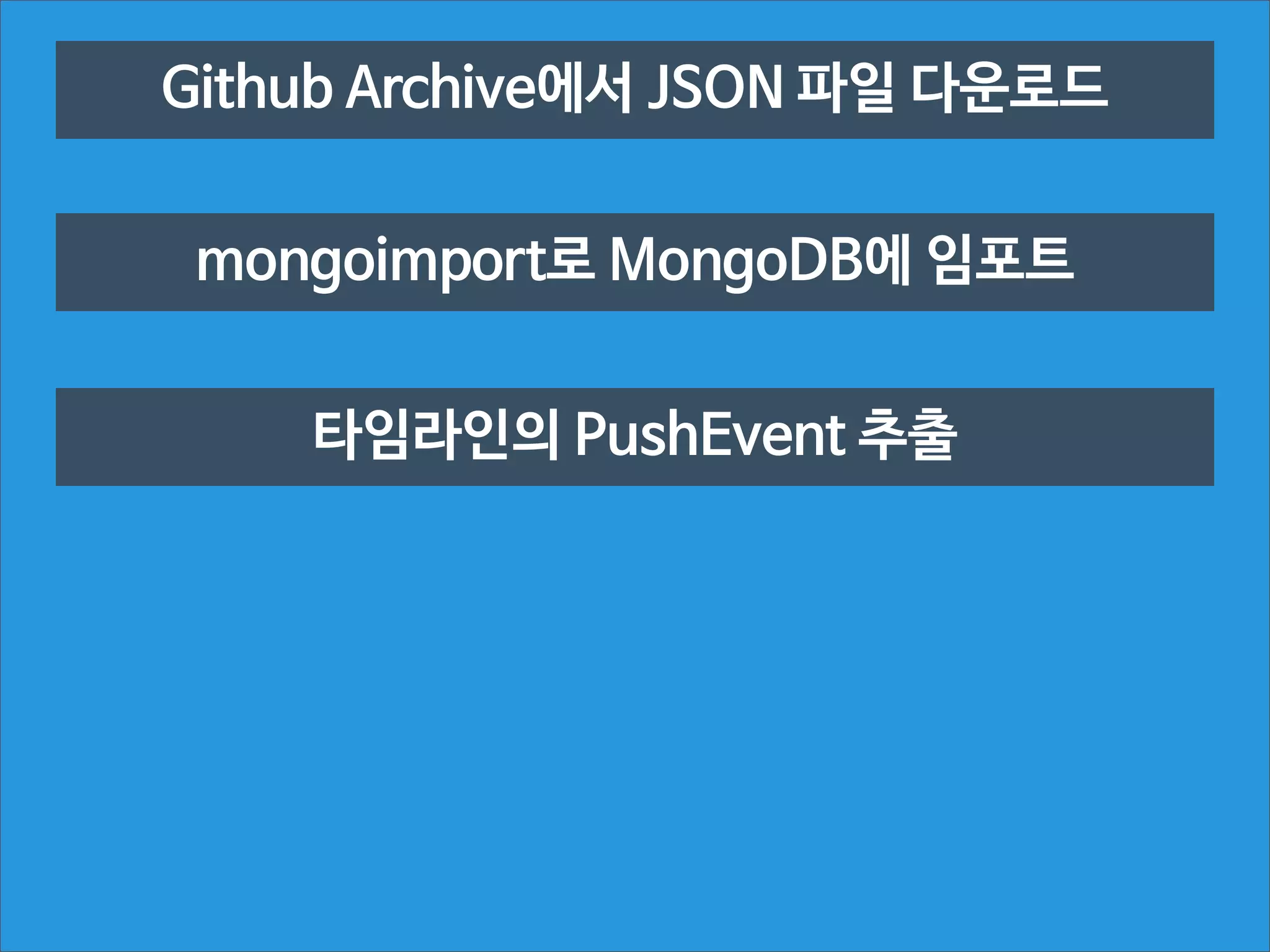 Github Archive에서 JSON 파일 다운로드
mongoimport로 MongoDB에 임포트
타임라인의 PushEvent 추출

 