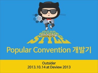Popular Convention 개발기
Outsider
2013.10.14 at Deview 2013

 