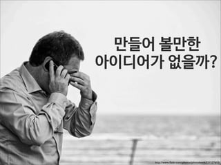 만들어 볼만한
아이디어가 없을까?

http://www.ﬂickr.com/photos/photoloni/6321527653/

 