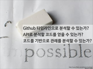 Github 타임라인으로 분석할 수 있는가?
API로 분석할 코드를 얻을 수 있는가?
코드를 기반으로 관례를 분석할 수 있는가?

http://www.flickr.com/photos/morberg/
3842815564/

 