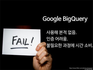 Google BigQuery

사용해 본적 없음.
인증 어려움.
불필요한 과정에 시간 소비.

http://www.flickr.com/photos/jezpage/
4259659744/

 