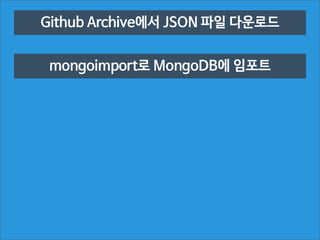 Github Archive에서 JSON 파일 다운로드
mongoimport로 MongoDB에 임포트

 