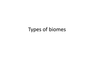Types of biomes
 