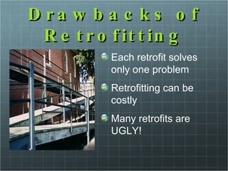 Drawbacks of Retrofitting Each retrofit solves only one problem Retrofitting can be costly Many retrofits are UGLY! 