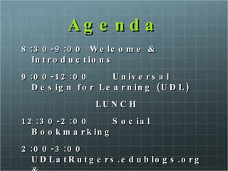 Agenda 8:30-9:00 Welcome & Introductions 9:00-12:00 Universal Design for Learning (UDL) LUNCH 12:30-2:00  Social Bookmarking 2:00-3:00 UDLatRutgers.edublogs.org  &    Evaluations 