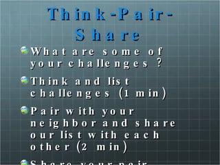 Think-Pair-Share What are some of your challenges ? Think and list challenges (1 min) Pair with your neighbor and share our list with each other (2 min) Share your pair discussion with the larger group (3 min) 