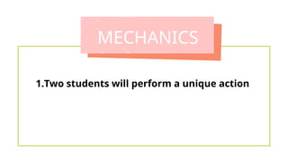 MECHANICS
1.Two students will perform a unique action
 