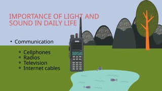 • Communication
⚬ Cellphones
⚬ Radios
⚬ Television
⚬ Internet cables
IMPORTANCE OF LIGHT AND
SOUND IN DAILY LIFE
 