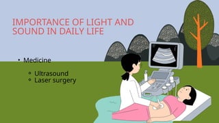 • Medicine
⚬ Ultrasound
⚬ Laser surgery
IMPORTANCE OF LIGHT AND
SOUND IN DAILY LIFE
 