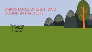 • Navigation
⚬ SONAR
⚬ Radar
IMPORTANCE OF LIGHT AND
SOUND IN DAILY LIFE
 