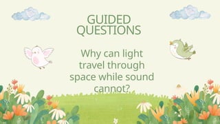 GUIDED
QUESTIONS
Why can light
travel through
space while sound
cannot?
 