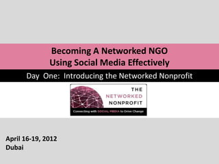 Becoming A Networked NGO
              Using Social Media Effectively
      Day One: Introducing the Networked Nonprofit




April 16-19, 2012
Dubai
 