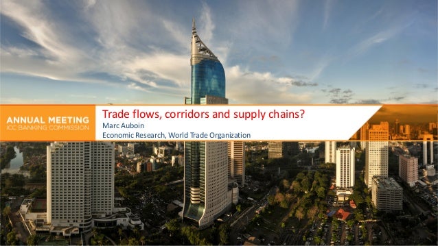 Trade flows, corridors and supply chains?
Marc Auboin
Economic Research, World Trade Organization
 