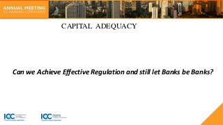 ICC BANKING COMMISSION JAKARTA 2017: Day 1(wed 5 April) 14h40: Capital Adequacy: Can We Achieve Effective Regulation and Still Let Banks be Banks?