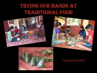 Trying our hands at Traditional Food 
Learning together!  