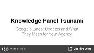 Knowledge Panel Tsunami
Google’s Latest Updates and What
They Mean for Your Agency
 