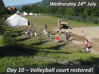 Wednesday 24th July
Day 10 – Volleyball court restored!
 