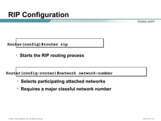 © 2002, Cisco Systems, Inc. All rights reserved. ICND v2.0—5-3
• Starts the RIP routing process
Router(config)#router rip
Router(config-router)#network network-number
• Selects participating attached networks
• Requires a major classful network number
RIP Configuration
 