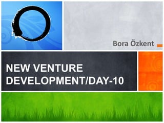 Bora Özkent
NEW VENTURE
DEVELOPMENT/DAY-10
 