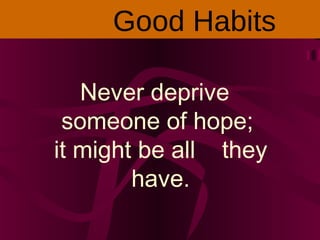Never deprive
someone of hope;
it might be all they
have.
Good Habits
 