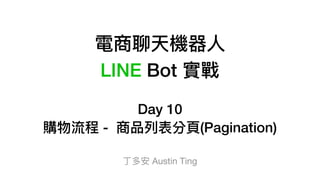 電商聊天機器⼈人
LINE Bot 實戰
Day 10
購物流程 - 商品列列表分⾴頁(Pagination)
丁多安 Austin Ting
 